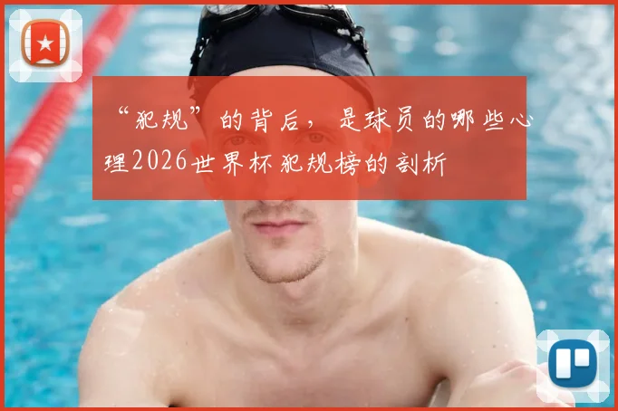 “犯规”的背后，是球员的哪些心理2026世界杯犯规榜的剖析