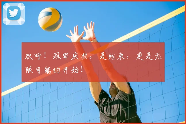 欢呼！冠军庆典，是结束，更是无限可能的开始！