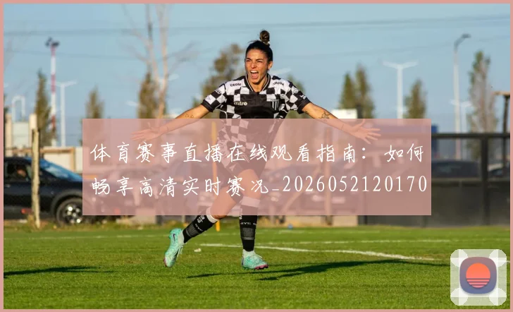 体育赛事直播在线观看指南:如何畅享高清实时赛况_20260521201709